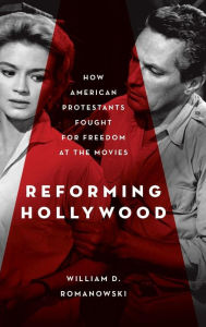 Title: Reforming Hollywood: How American Protestants Fought for Freedom at the Movies, Author: William D. Romanowski