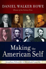 Title: Making the American Self: Jonathan Edwards to Abraham Lincoln, Author: Daniel Walker Howe