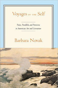 Title: Voyages of the Self: Pairs, Parallels and Patterns in American Art and Literature, Author: Barbara Novak