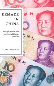 Title: Remade in China: Foreign Investors and Institutional Change in China, Author: Scott Wilson