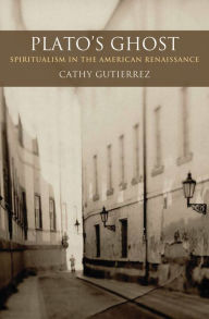 Title: Plato's Ghost: Spiritualism in the American Renaissance, Author: Cathy Gutierrez