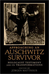 Title: Approaching an Auschwitz Survivor: Holocaust Testimony and its Transformations, Author: Jürgen Matthäus
