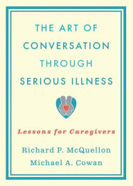 Title: The Art of Conversation Through Serious Illness: Lessons for Caregivers, Author: Richard McQuellon