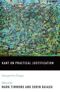Title: Kant on Practical Justification: Interpretive Essays, Author: Mark Timmons