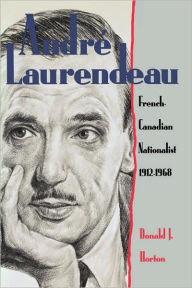 Title: Andrï¿½ Laurendeau: French Canadian Nationalist 1912-1968, Author: Donald J. Horton