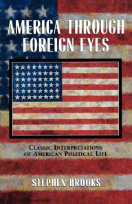 Title: America through Foreign Eyes: Classic Interpretations of American Political Life / Edition 1, Author: Stephen Brooks