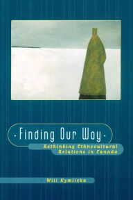 Title: Finding Our Way: Rethinking Ethnocultural Relations in Canada / Edition 1, Author: Will Kymlicka