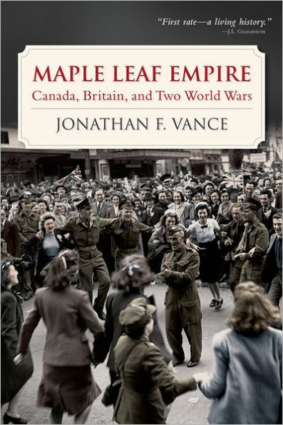 Maple Leaf Empire: Canada, Britain, and Two World Wars