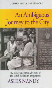 Title: An Ambiguous Journey to the City: The Village and Other Odd Ruins of the Self in the Indian Imagination, Author: Ashis Nandy