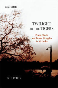 Title: Twilight of the Tigers: Peace Efforts and Power Struggles in Sri Lanka, Author: Peiris