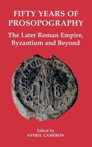 Title: Fifty Years of Prosopography: The Later Roman Empire, Byzantium and Beyond, Author: Averil Cameron