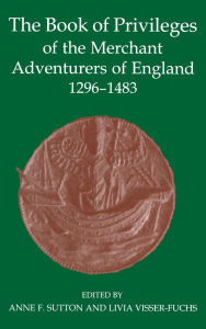 Title: The Book of Privileges of the Merchant Adventurers of England, 1296-1483, Author: Anne F. Sutton
