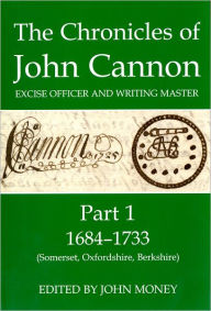 Title: The Chronicles of John Cannon, Excise Officer and Writing Master, Part 1: 1684-1733 (Somerset, Oxfordshire, Berkshire), Author: John Money