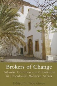 Title: Brokers of Change: Atlantic Commerce and Cultures in Pre-Colonial Western Africa, Author: Toby Green