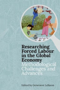 Title: Researching Forced Labour in the Global Economy: Methodological Challenges and Advances, Author: Genevieve LeBaron