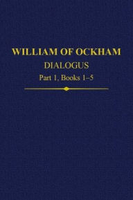 Title: William Of Ockham Dialogus Part 1, Books 1-5, Author: John Kilcullen