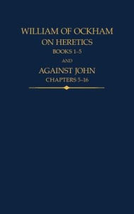 Title: William of Ockham: On Heretics, Books 1-5 and Against John, Chapters 5-16, Author: John Kilcullen