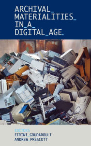 Title: Archival Materialities in a Digital Age, Author: Eirini Goudarouli