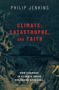 Title: Climate, Catastrophe, and Faith: How Changes in Climate Drive Religious Upheaval, Author: Philip Jenkins