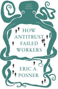Title: How Antitrust Failed Workers, Author: Eric A. Posner