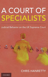 Title: A Court of Specialists: Judicial Behavior on the UK Supreme Court, Author: Chris Hanretty