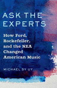Title: Ask the Experts: How Ford, Rockefeller, and the NEA Changed American Music, Author: Michael Sy Uy