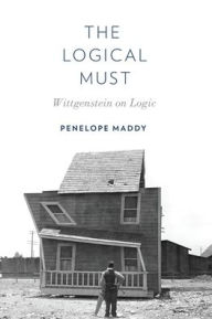 Title: The Logical Must: Wittgenstein on Logic, Author: Penelope Maddy
