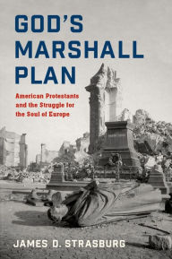 Title: God's Marshall Plan: American Protestants and the Struggle for the Soul of Europe, Author: James D. Strasburg