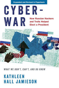 Title: Cyberwar: How Russian Hackers and Trolls Helped Elect a President: What We Don't, Can't, and Do Know, Author: Kathleen Hall Jamieson