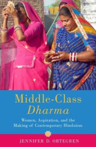 Title: Middle-Class Dharma: Women, Aspiration, and the Making of Contemporary Hinduism, Author: Jennifer D. Ortegren
