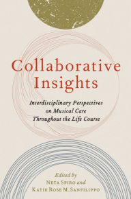Title: Collaborative Insights: Interdisciplinary Perspectives on Musical Care Throughout the Life Course, Author: Neta Spiro