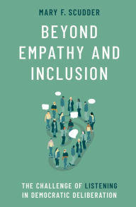 Title: Beyond Empathy and Inclusion: The Challenge of Listening in Democratic Deliberation, Author: Mary F. Scudder
