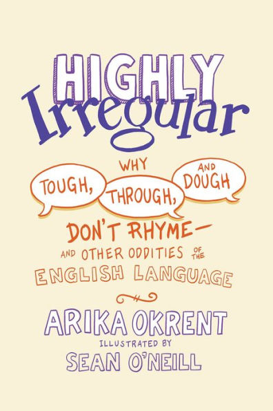 Highly Irregular: Why Tough, Through, and Dough Don't Rhyme-And Other Oddities of the English Language