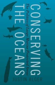 Title: Conserving the Oceans: The Politics of Large Marine Protected Areas, Author: Justin Alger