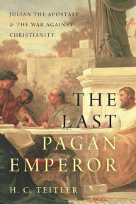 Title: The Last Pagan Emperor: Julian the Apostate and the War against Christianity, Author: H. C. Teitler