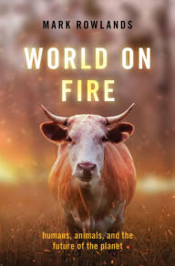 Title: World on Fire: Humans, Animals, and the Future of the Planet, Author: Mark Rowlands