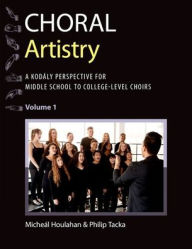 Title: Choral Artistry: A Kodály Perspective for Middle School to College-Level Choirs, Volume 1, Author: Micheál Houlahan