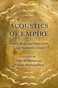 Title: Acoustics of Empire: Sound, Media, and Power in the Long Nineteenth Century, Author: Peter McMurray