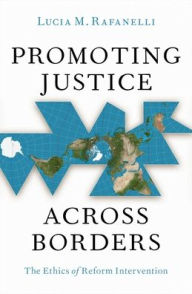Title: Promoting Justice Across Borders: The Ethics of Reform Intervention, Author: Lucia M. Rafanelli