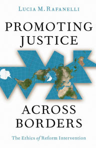 Title: Promoting Justice Across Borders: The Ethics of Reform Intervention, Author: Lucia M. Rafanelli