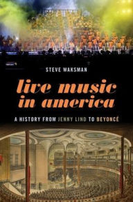 Title: Live Music in America: A History from Jenny Lind to Beyoncé, Author: Steve Waksman
