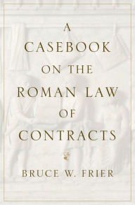 Title: A Casebook on the Roman Law of Contracts, Author: Bruce W. Frier