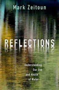 Title: Reflections: Understanding Our Use and Abuse of Water, Author: Mark Zeitoun