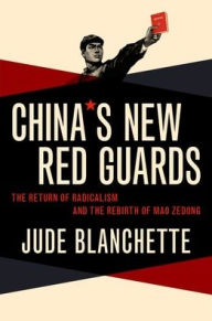 Title: China's New Red Guards: The Return of Radicalism and the Rebirth of Mao Zedong, Author: Jude Blanchette