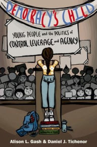 Title: Democracy's Child: Young People and the Politics of Control, Leverage, and Agency, Author: Alison L. Gash