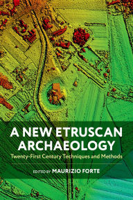 Title: A New Etruscan Archaeology: Twenty-First Century Techniques and Methods, Author: Maurizio Forte