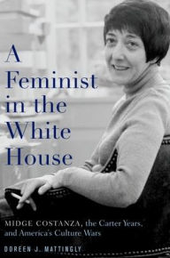 Title: A Feminist in the White House: Midge Costanza, the Carter Years, and America's Culture Wars, Author: Doreen J. Mattingly