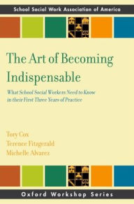 Title: The Art of Becoming Indispensable: What School Social Workers Need to Know in Their First Three Years of Practice, Author: Tory Cox
