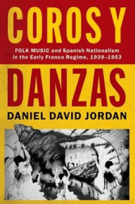 Title: Coros y Danzas: Folk Music and Spanish Nationalism in the Early Franco Regime (1939-1953), Author: Daniel David Jordan