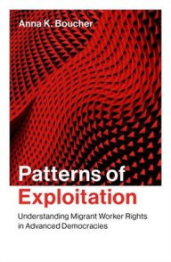 Title: Patterns of Exploitation: Understanding Migrant Worker Rights in Advanced Democracies, Author: Anna K. Boucher